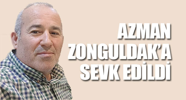 AZMAN ZONGULDAK�A SEVK ED�LD�