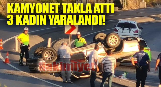 KAMYONET TAKLA ATTI 3 KADIN YARALANDI