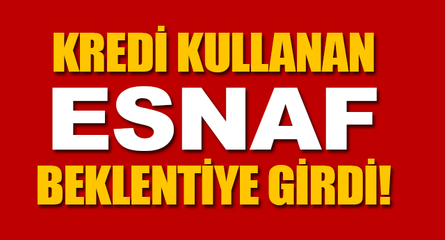 KRED KULLANAN ESNAF BEKLENTYE GRD!