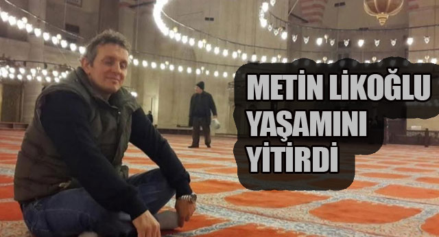 METİN LİKOĞLU YAŞAMINI YİTİRDİ
