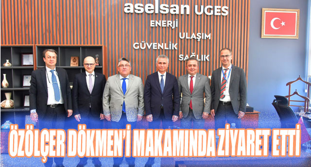 ÖZÖLÇER DÖKMEN’İ MAKAMINDA ZİYARET ETTİ