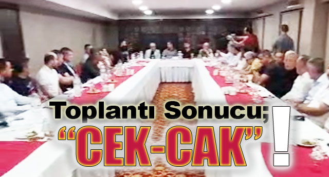 TOPLANTI SONUCU; �CEK-CAK�!