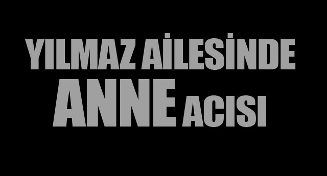 YILMAZ A�LES�NDE ANNE ACISI